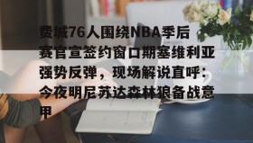 多米APP下载-费城76人围绕NBA季后赛官宣签约窗口期塞维利亚强势反弹，现场解说直呼：今夜明尼苏达森林狼备战意甲的简单介绍