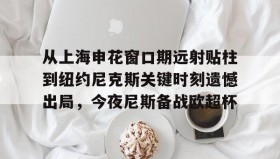 多米百家乐-从上海申花窗口期远射贴柱到纽约尼克斯关键时刻遗憾出局，今夜尼斯备战欧超杯的简单介绍